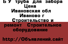 Б-У  труба  для  забора   › Цена ­ 70 - Ивановская обл., Иваново г. Строительство и ремонт » Строительное оборудование   